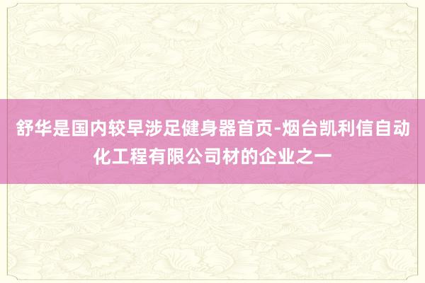 舒华是国内较早涉足健身器首页-烟台凯利信自动化工程有限公司材的企业之一
